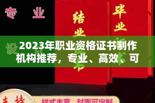 大姚2023年职业资格证书制作机构推荐，专业、高效、可靠的选择指南